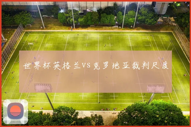 世界杯英格兰vs克罗地亚裁判尺度