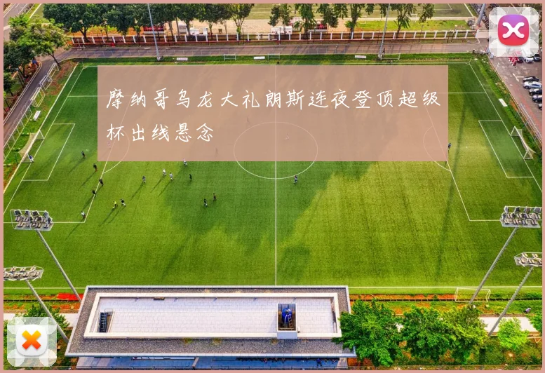 摩纳哥乌龙大礼朗斯连夜登顶超级杯出线悬念