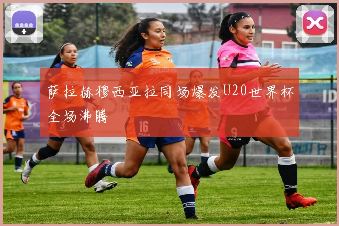萨拉赫穆西亚拉同场爆发U20世界杯全场沸腾