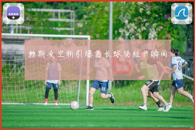 赖斯凌空斩引爆酋长球场经典瞬间