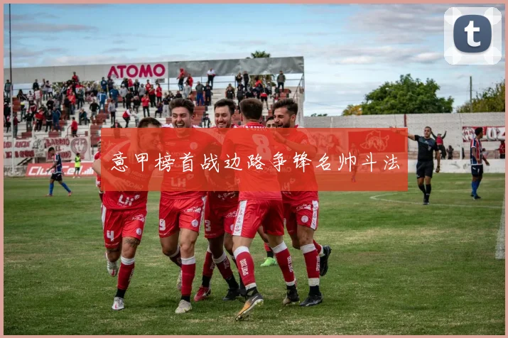 意甲榜首战边路争锋名帅斗法