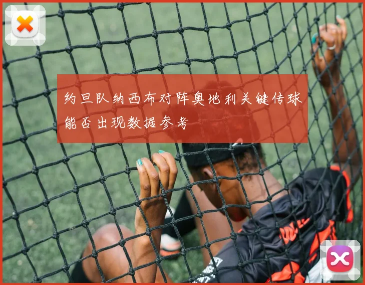 约旦队纳西布对阵奥地利关键传球能否出现数据参考