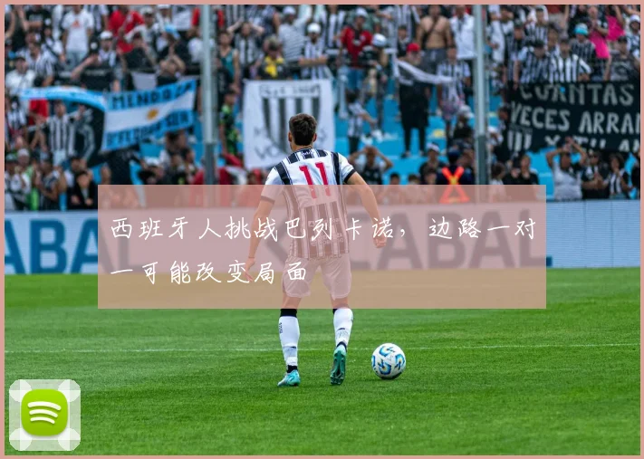西班牙人挑战巴列卡诺,边路一对一可能改变局面