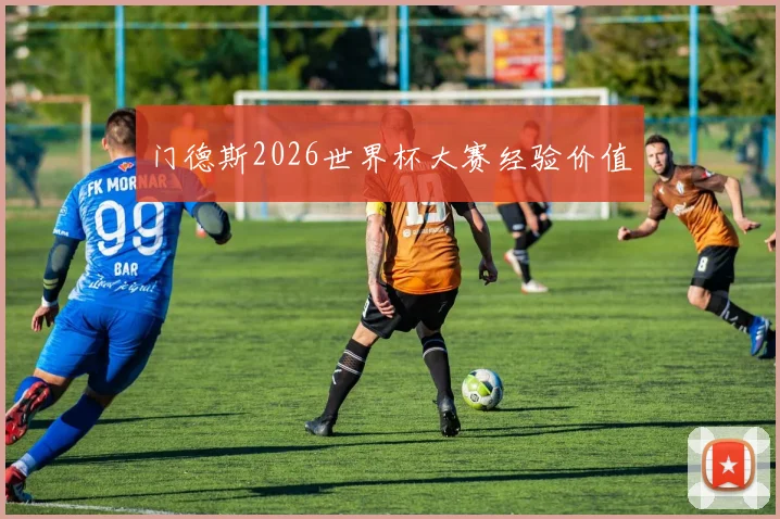 门德斯2026世界杯大赛经验价值