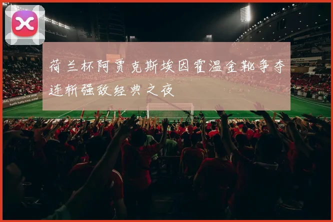 荷兰杯阿贾克斯埃因霍温金靴争夺连斩强敌经典之夜