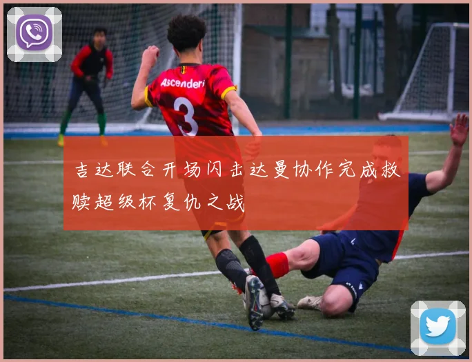 吉达联合开场闪击达曼协作完成救赎超级杯复仇之战