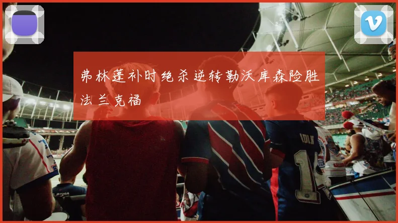 弗林蓬补时绝杀逆转勒沃库森险胜法兰克福