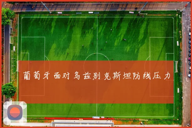 葡萄牙面对乌兹别克斯坦防线压力