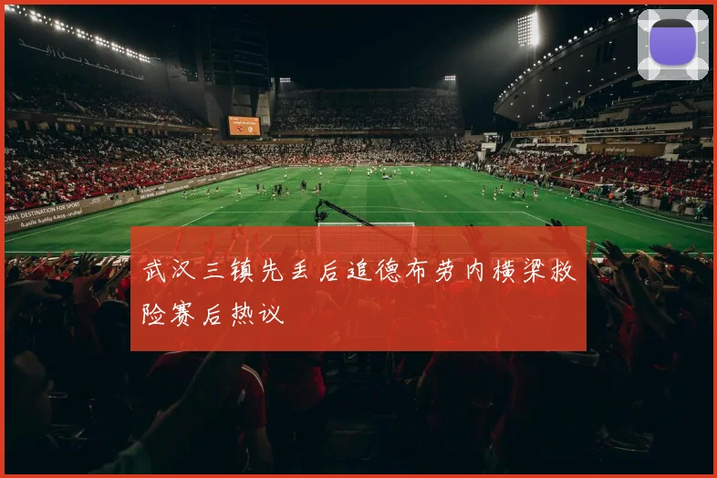 武汉三镇先丢后追德布劳内横梁救险赛后热议