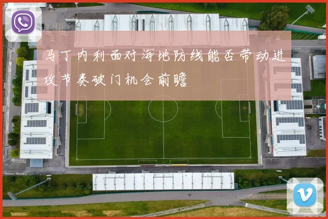 马丁内利面对海地防线能否带动进攻节奏破门机会前瞻