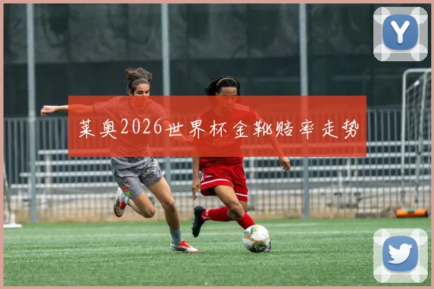 莱奥2026世界杯金靴赔率走势