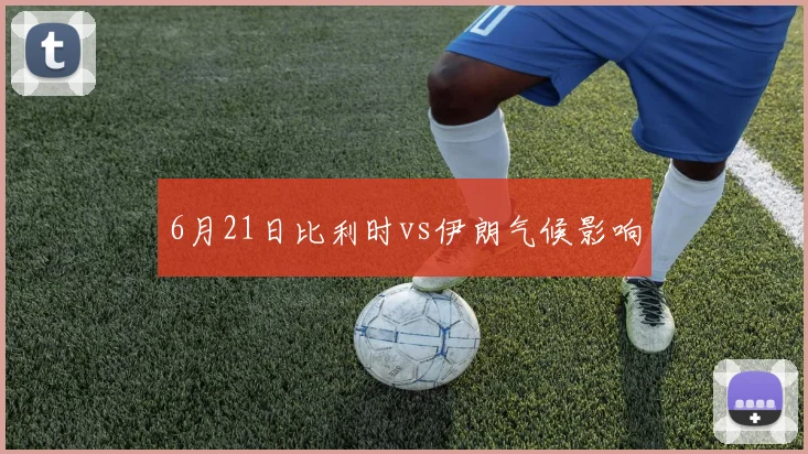 6月21日比利时vs伊朗气候影响