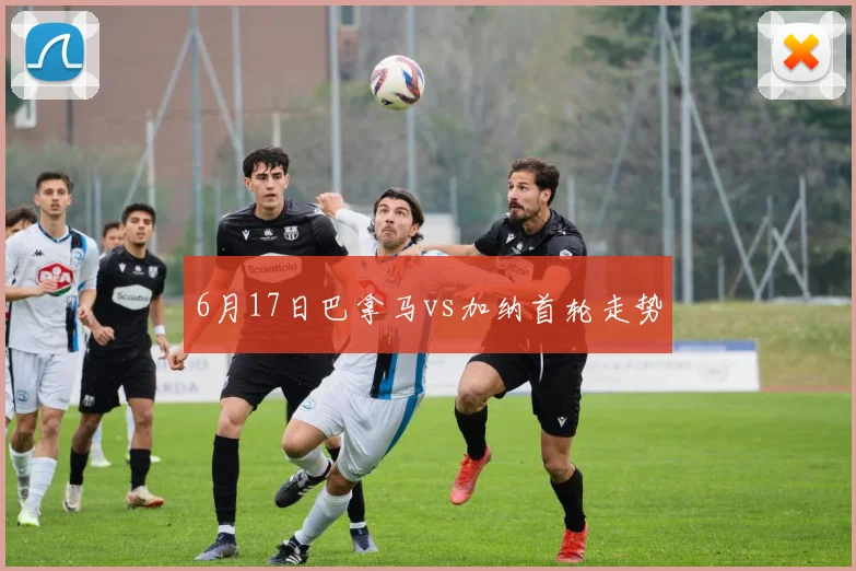 6月17日巴拿马vs加纳首轮走势