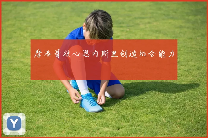 摩洛哥核心恩内斯里创造机会能力