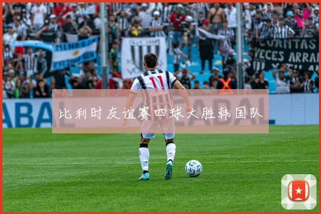 比利时友谊赛四球大胜韩国队