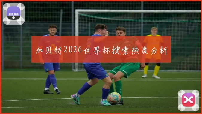 加贝特2026世界杯搜索热度分析