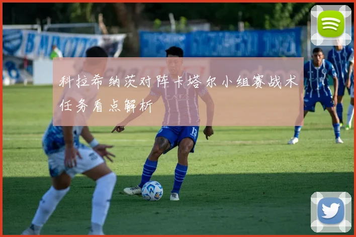 科拉希纳茨对阵卡塔尔小组赛战术任务看点解析