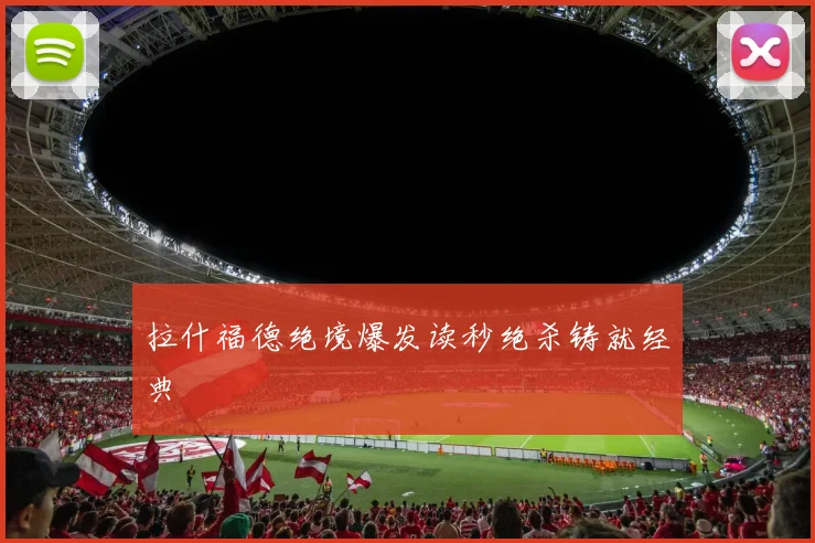 拉什福德绝境爆发读秒绝杀铸就经典