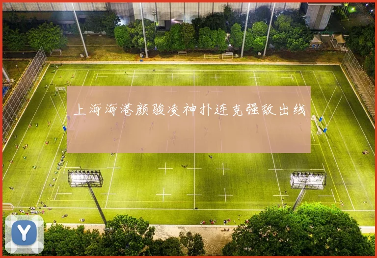上海海港颜骏凌神扑连克强敌出线