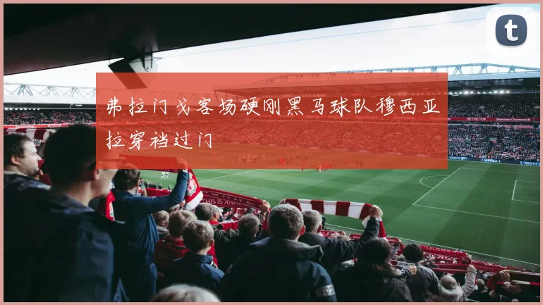 弗拉门戈客场硬刚黑马球队穆西亚拉穿裆过门