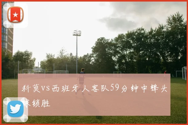 科莫vs西班牙人客队59分钟中锋头球锁胜