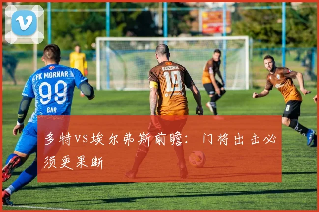 多特vs埃尔弗斯前瞻：门将出击必须更果断
