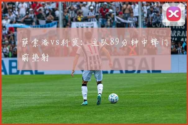 萨索洛vs科莫:主队89分钟中锋门前垫射
