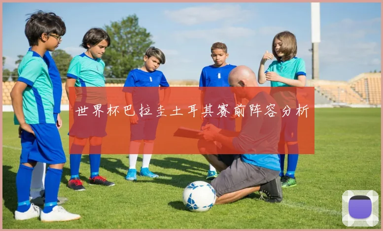 世界杯巴拉圭土耳其赛前阵容分析