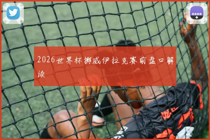 2026世界杯挪威伊拉克赛前盘口解读