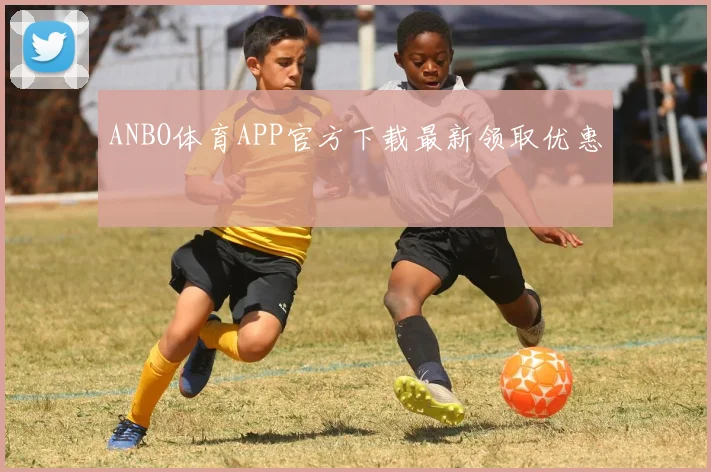 ANBO体育APP官方下载最新领取优惠