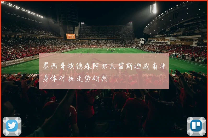 墨西哥埃德森阿尔瓦雷斯迎战南非身体对抗走势研判