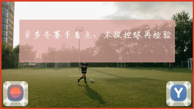 贡多齐赛季看点,末段控球再检验