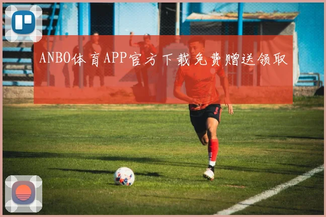 ANBO体育APP官方下载免费赠送领取
