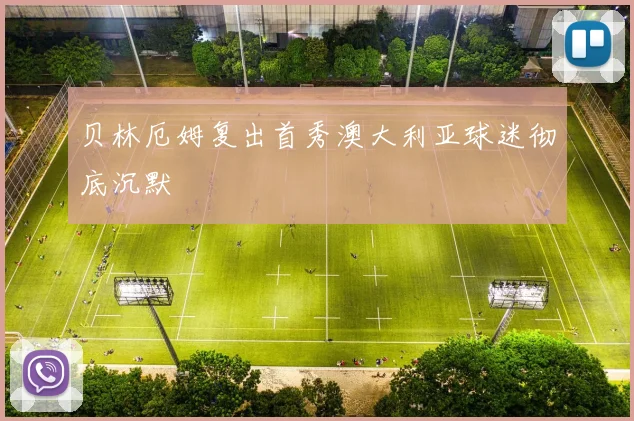 贝林厄姆复出首秀澳大利亚球迷彻底沉默
