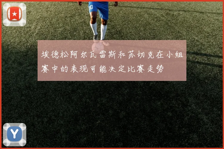 埃德松阿尔瓦雷斯和苏切克在小组赛中的表现可能决定比赛走势