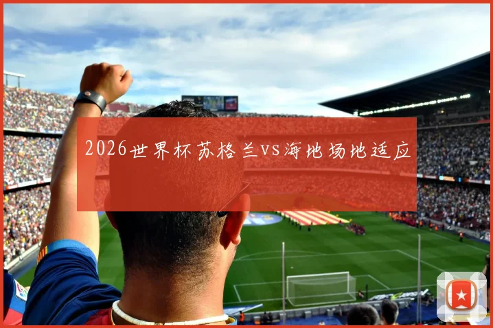 2026世界杯苏格兰vs海地场地适应