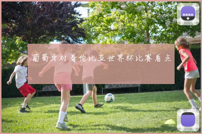 葡萄牙对哥伦比亚世界杯比赛看点