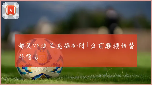 都灵vs法兰克福补时1分前腰横传替补得分