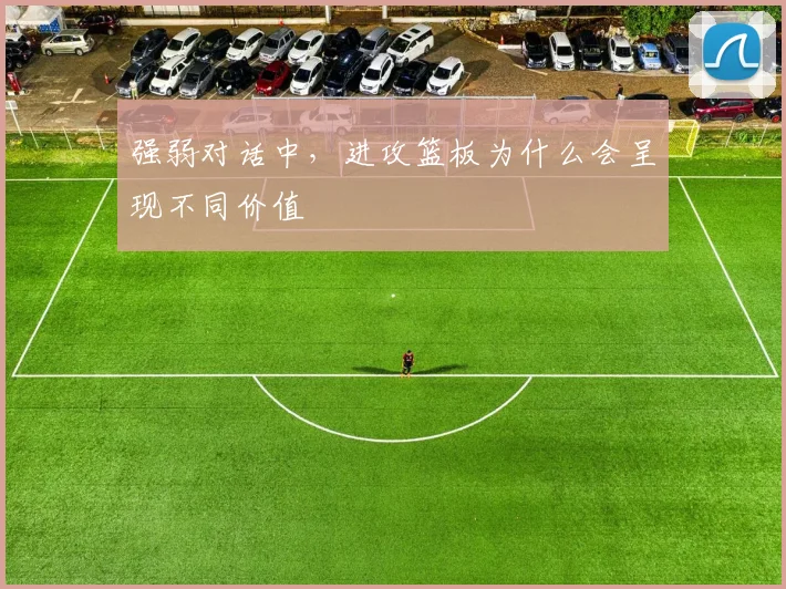 强弱对话中,进攻篮板为什么会呈现不同价值