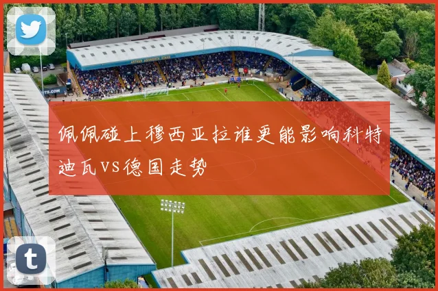 佩佩碰上穆西亚拉谁更能影响科特迪瓦vs德国走势