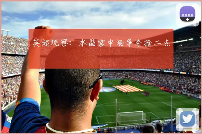 英超观察：水晶宫中场争夺抢二点