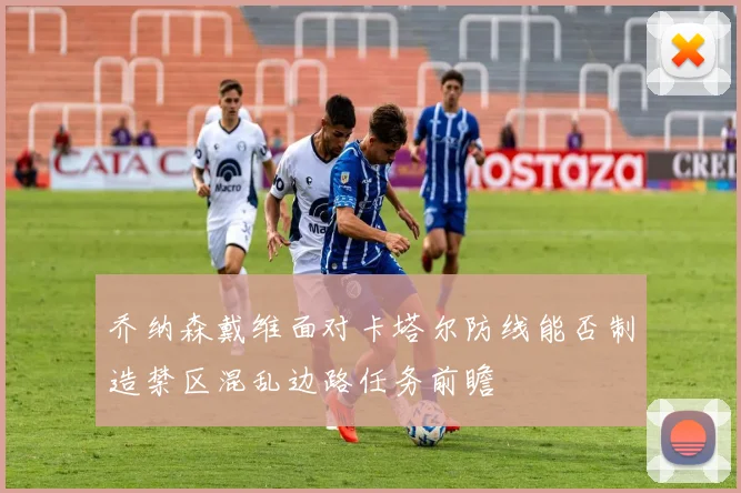乔纳森戴维面对卡塔尔防线能否制造禁区混乱边路任务前瞻