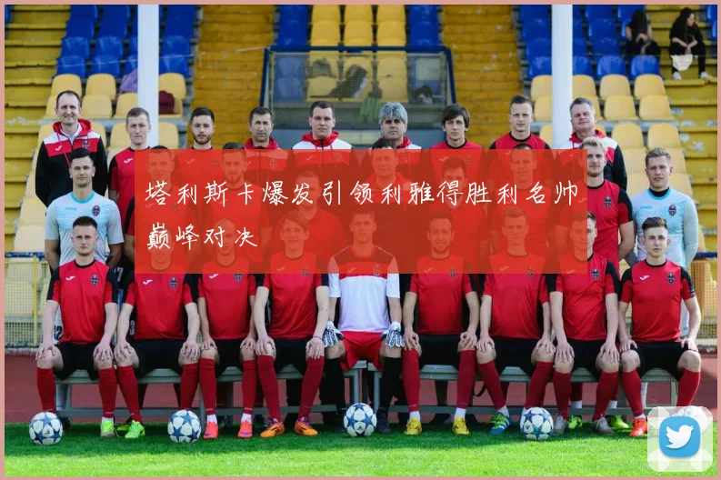 塔利斯卡爆发引领利雅得胜利名帅巅峰对决