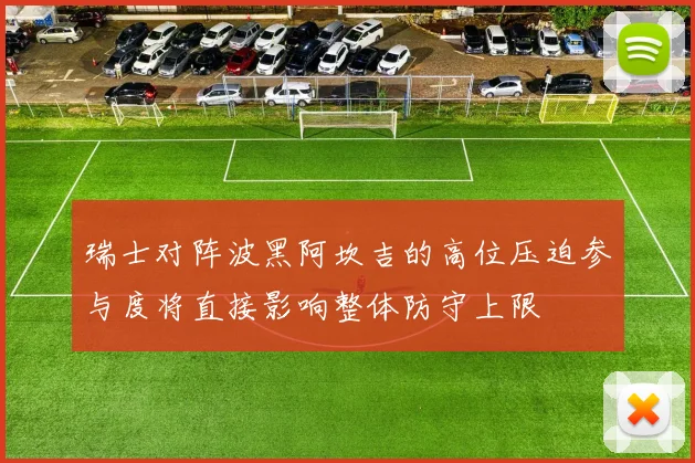 瑞士对阵波黑阿坎吉的高位压迫参与度将直接影响整体防守上限